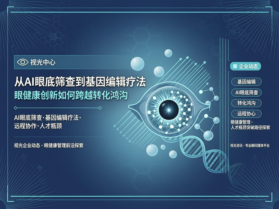 视光企业动态:从AI眼底筛查到基因编辑疗法,眼健康创新如何跨越转化鸿沟